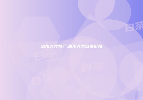 达州大竹特产,四川大竹白茶价格