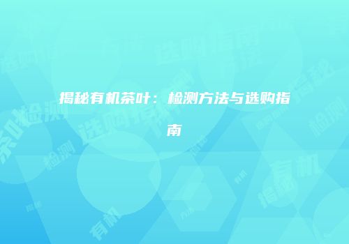 揭秘有机茶叶：检测方法与选购指南