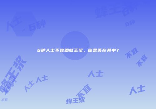 6种人士不宜喝蜂王浆，你是否在其中？