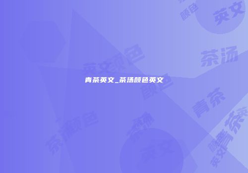 青茶英文_茶汤颜色英文