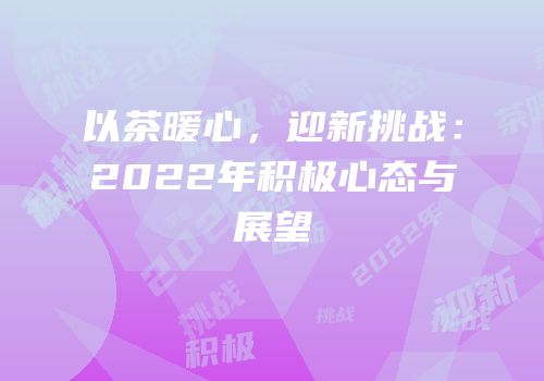 以茶暖心，迎新挑战：2022年积极心态与展望