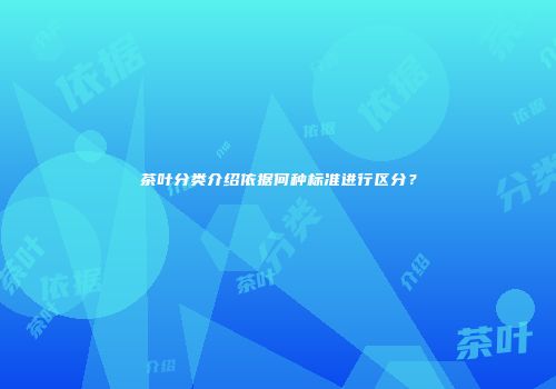 茶叶分类介绍依据何种标准进行区分？