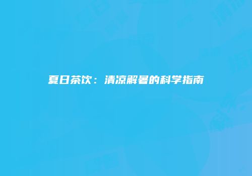 夏日茶饮：清凉解暑的科学指南