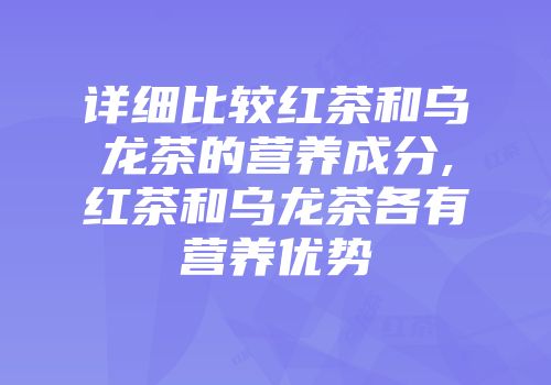 详细比较红茶和乌龙茶的营养成分,红茶和乌龙茶各有营养优势