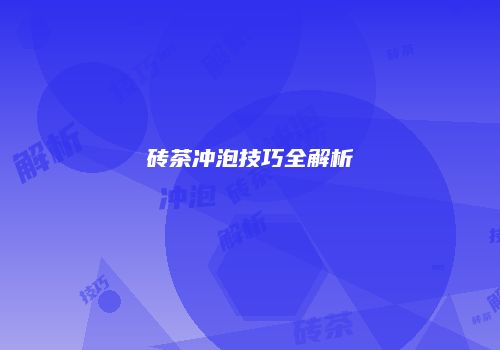 砖茶冲泡技巧全解析