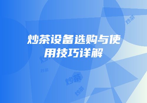 炒茶设备选购与使用技巧详解