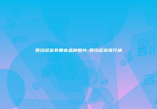 四川名茶有哪些品种图片-四川名茶排行榜