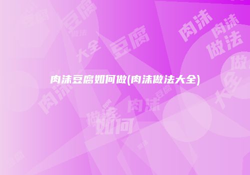 肉沫豆腐如何做(肉沫做法大全)