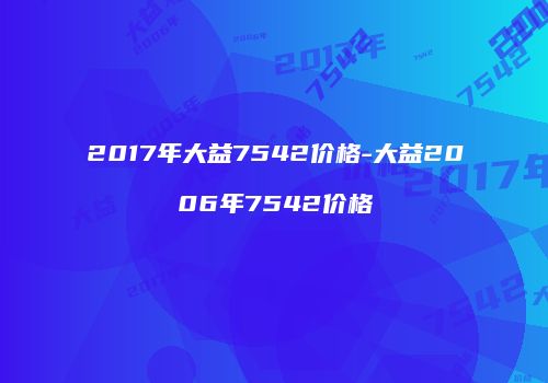 2017年大益7542价格-大益2006年7542价格