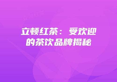 立顿红茶：受欢迎的茶饮品牌揭秘