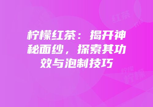 柠檬红茶：揭开神秘面纱，探索其功效与泡制技巧