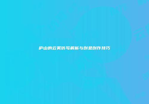 庐山的云雾仿写解析与创意创作技巧