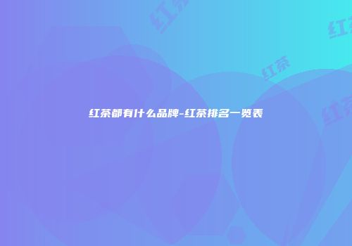 红茶都有什么品牌-红茶排名一览表
