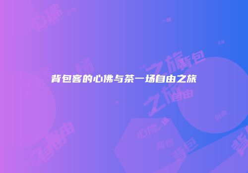 背包客的心佛与茶一场自由之旅