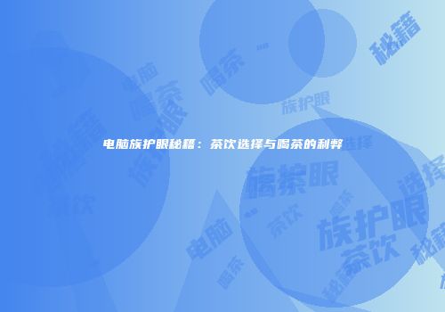 电脑族护眼秘籍：茶饮选择与喝茶的利弊