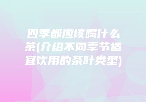 四季都应该喝什么茶(介绍不同季节适宜饮用的茶叶类型)