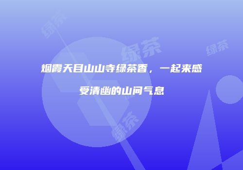 烟霞天目山山寺绿茶香，一起来感受清幽的山间气息