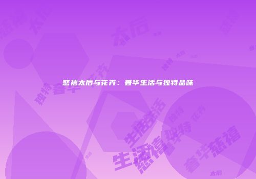 慈禧太后与花卉：奢华生活与独特品味