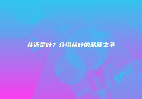 芽还是叶？介绍茶叶的品质之争