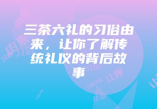 三茶六礼的习俗由来，让你了解传统礼仪的背后故事