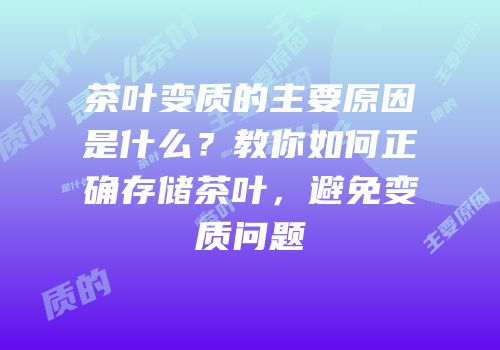 茶叶变质的主要原因是什么？教你如何正确存储茶叶，避免变质问题