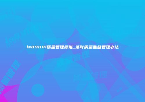 ls09001质量管理标准_茶叶质量监督管理办法