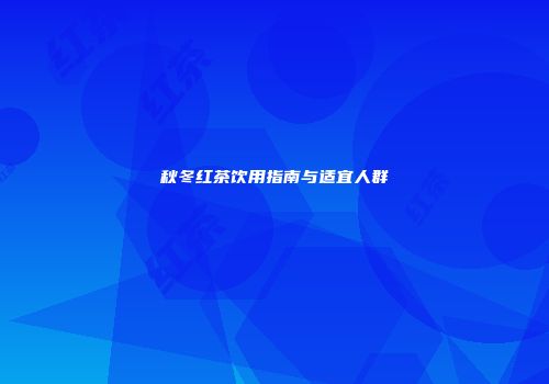 秋冬红茶饮用指南与适宜人群