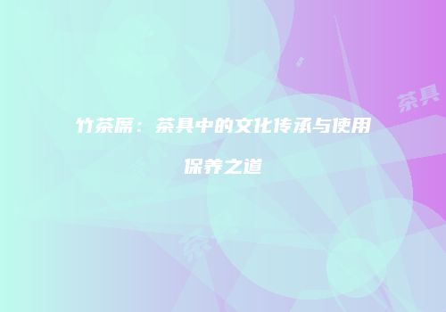 竹茶席：茶具中的文化传承与使用保养之道