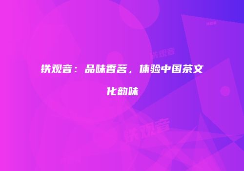 铁观音：品味香茗，体验中国茶文化韵味