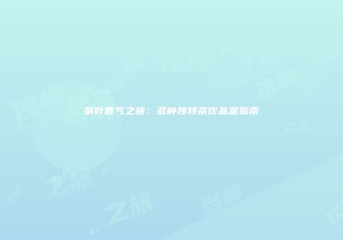 茶叶香气之旅：多种独特茶饮品鉴指南
