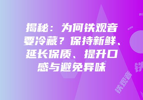 揭秘：为何铁观音要冷藏？保持新鲜、延长保质、提升口感与避免异味