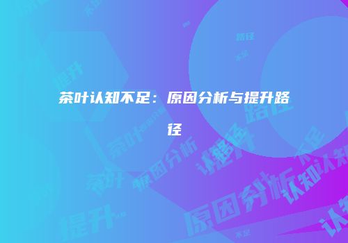 茶叶认知不足：原因分析与提升路径