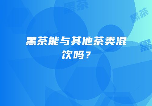黑茶能与其他茶类混饮吗？