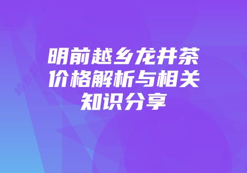 明前越乡龙井茶价格解析与相关知识分享