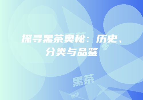 探寻黑茶奥秘：历史、分类与品鉴