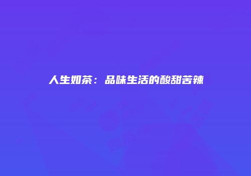 人生如茶：品味生活的酸甜苦辣