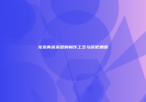 龙泉青瓷茶器的制作工艺与历史渊源
