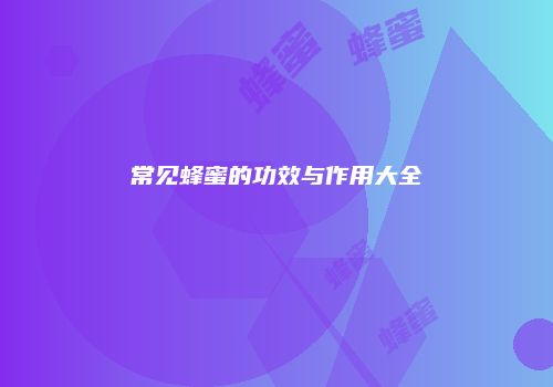 常见蜂蜜的功效与作用大全