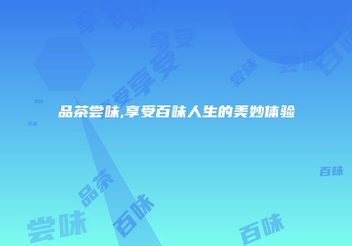 品茶尝味,享受百味人生的美妙体验