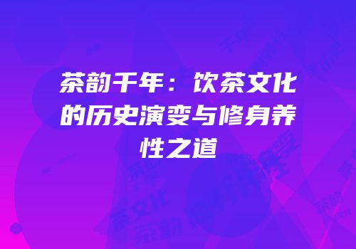 茶韵千年：饮茶文化的历史演变与修身养性之道