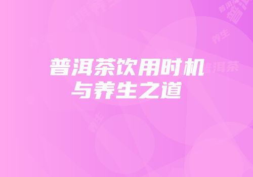 普洱茶饮用时机与养生之道