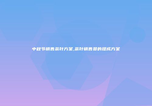 中秋节销售茶叶方案,茶叶销售员的提成方案