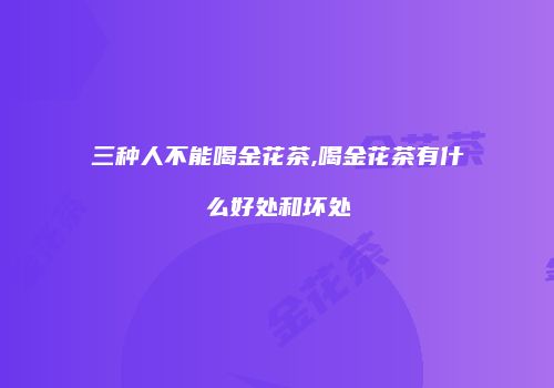 三种人不能喝金花茶,喝金花茶有什么好处和坏处