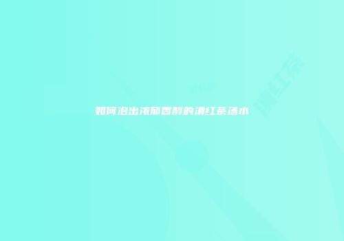 如何泡出浓郁香醇的滇红茶汤水