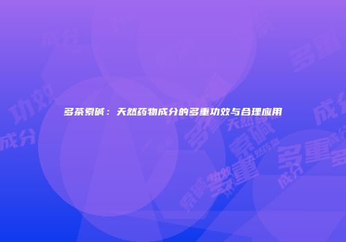 多茶索碱：天然药物成分的多重功效与合理应用