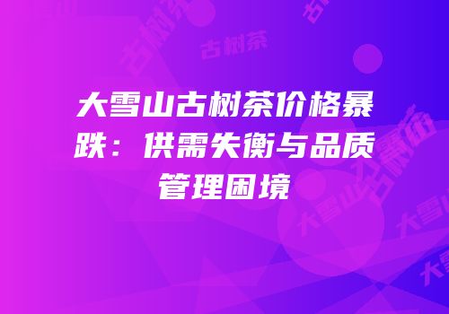 大雪山古树茶价格暴跌：供需失衡与品质管理困境