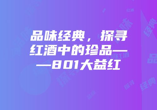 品味经典，探寻红酒中的珍品——801大益红