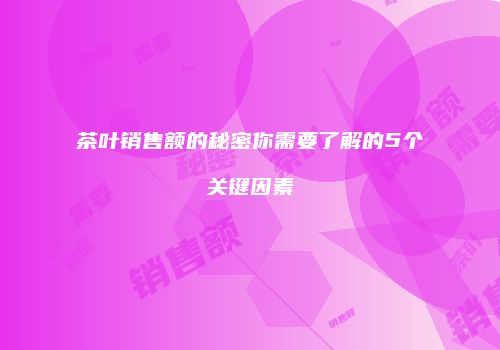 茶叶销售额的秘密你需要了解的5个关键因素