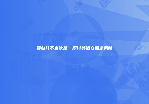 婴幼儿不宜饮茶：探讨其潜在健康风险