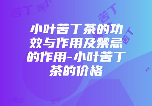 小叶苦丁茶的功效与作用及禁忌的作用-小叶苦丁茶的价格